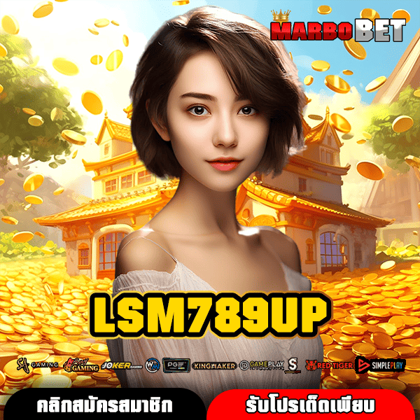 LSM789UP ช่องทางตรง เกมทำเงินระบบใหม่ บริการยอดเยี่ยมอันดับหนึ่ง